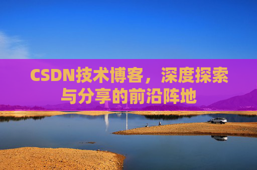 CSDN技术博客，深度探索与分享的前沿阵地